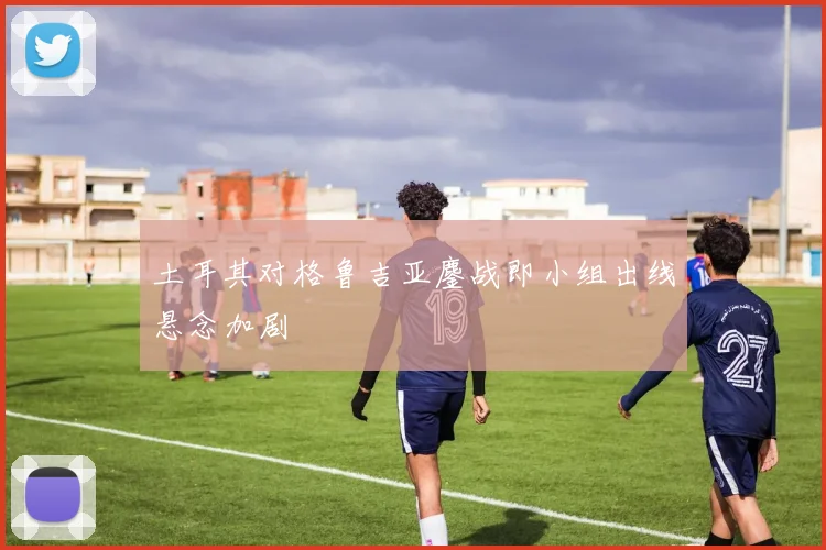 土耳其对格鲁吉亚鏖战即小组出线悬念加剧