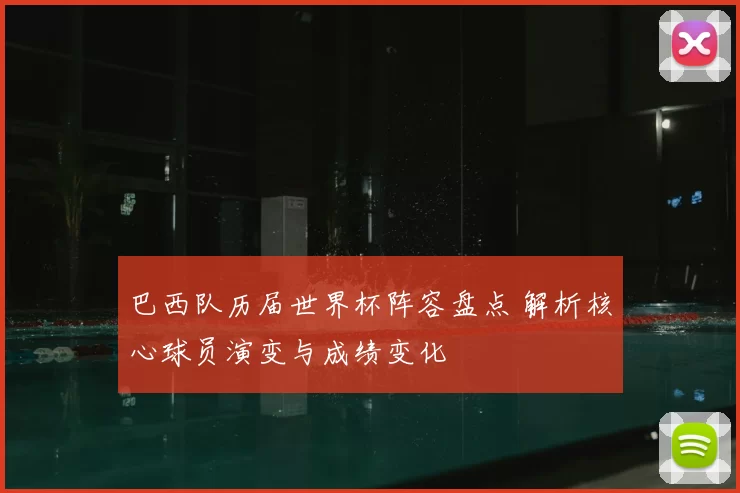 巴西队历届世界杯阵容盘点 解析核心球员演变与成绩变化