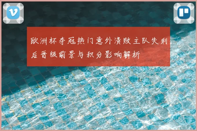 欧洲杯夺冠热门意外溃败主队失利后晋级前景与积分影响解析