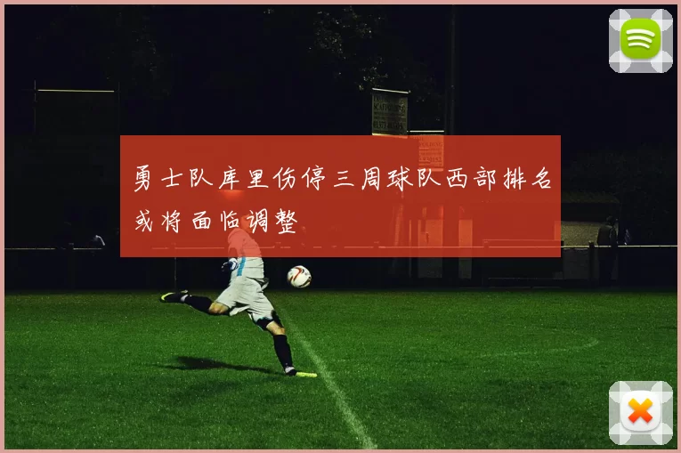 勇士队库里伤停三周球队西部排名或将面临调整