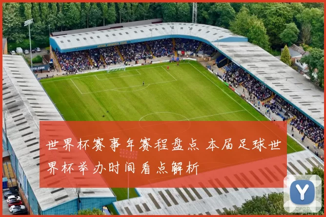 世界杯赛事年赛程盘点 本届足球世界杯举办时间看点解析