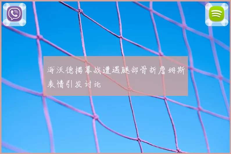 海沃德揭幕战遭遇腿部骨折詹姆斯表情引发讨论