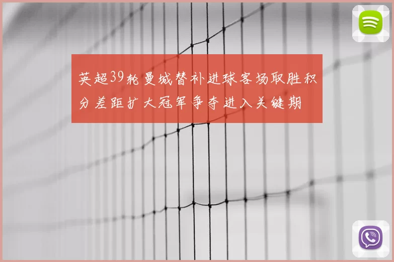英超39轮曼城替补进球客场取胜积分差距扩大冠军争夺进入关键期