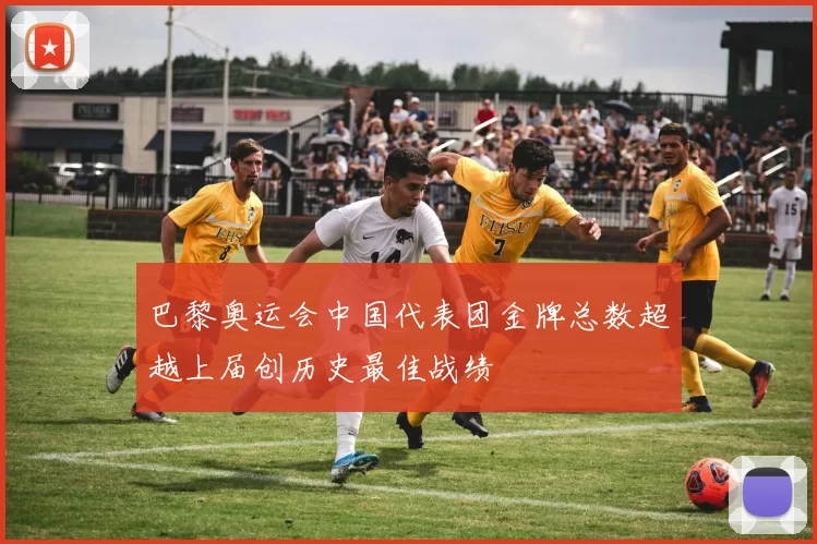 巴黎奥运会中国代表团金牌总数超越上届创历史最佳战绩