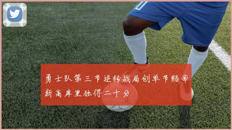 勇士队第三节逆转战局创单节赔率新高库里独得二十分