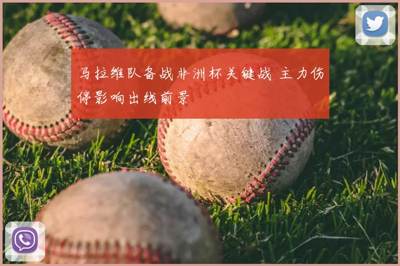 马拉维队备战非洲杯关键战 主力伤停影响出线前景