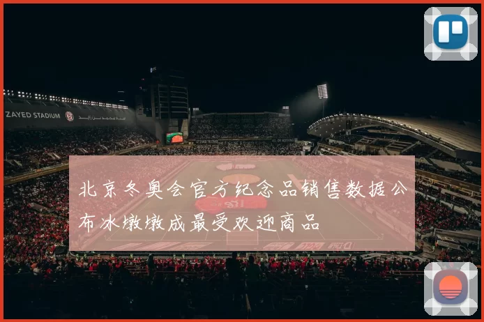 北京冬奥会官方纪念品销售数据公布冰墩墩成最受欢迎商品