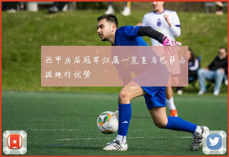 西甲历届冠军归属一览皇马巴萨占据绝对优势
