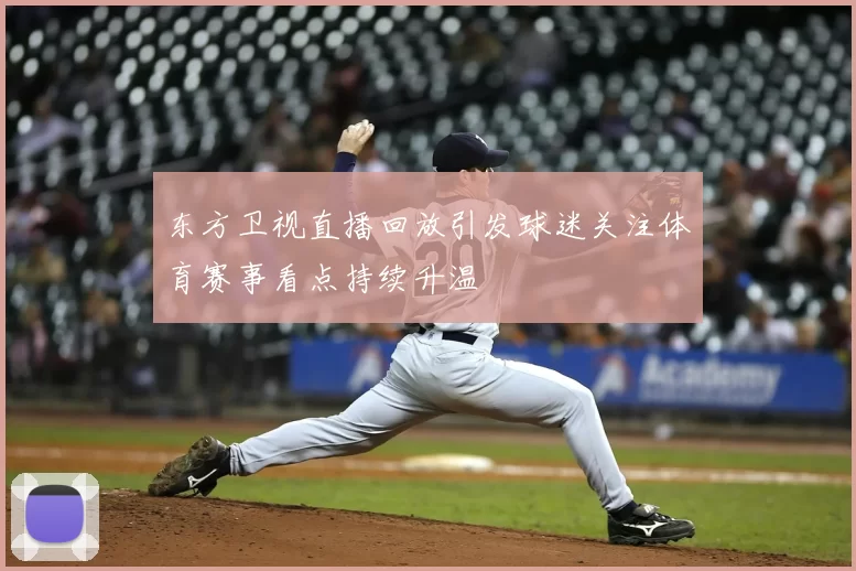 东方卫视直播回放引发球迷关注体育赛事看点持续升温