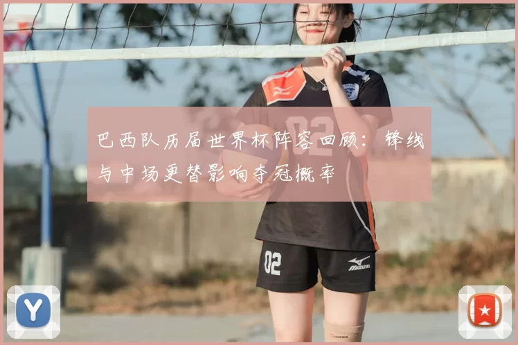 巴西队历届世界杯阵容回顾：锋线与中场更替影响夺冠概率