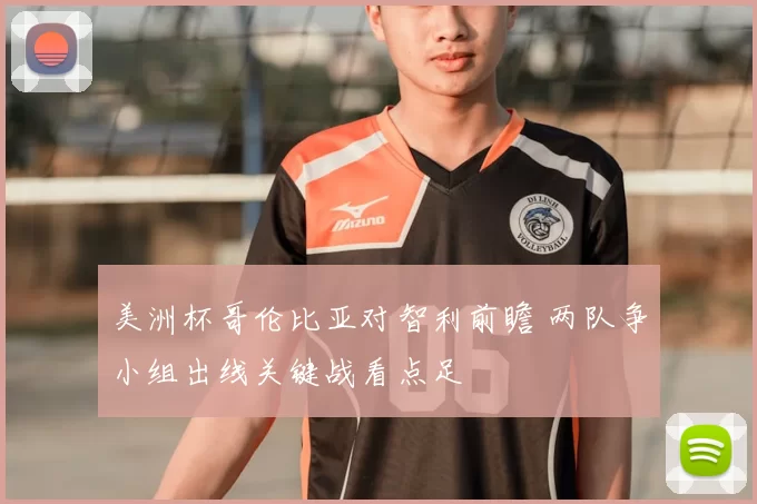 美洲杯哥伦比亚对智利前瞻 两队争小组出线关键战看点足