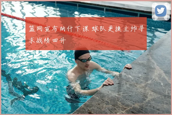 篮网宣布纳什下课 球队更换主帅寻求战绩回升