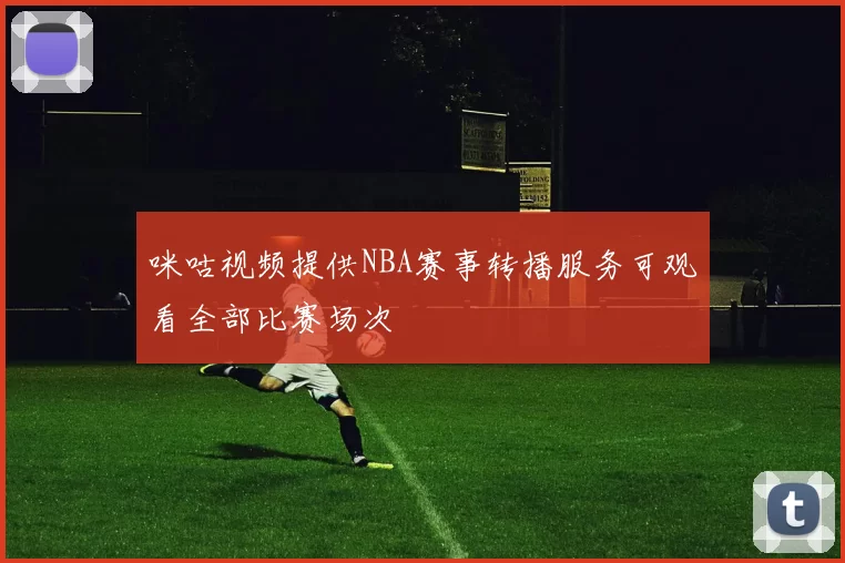 咪咕视频提供NBA赛事转播服务可观看全部比赛场次