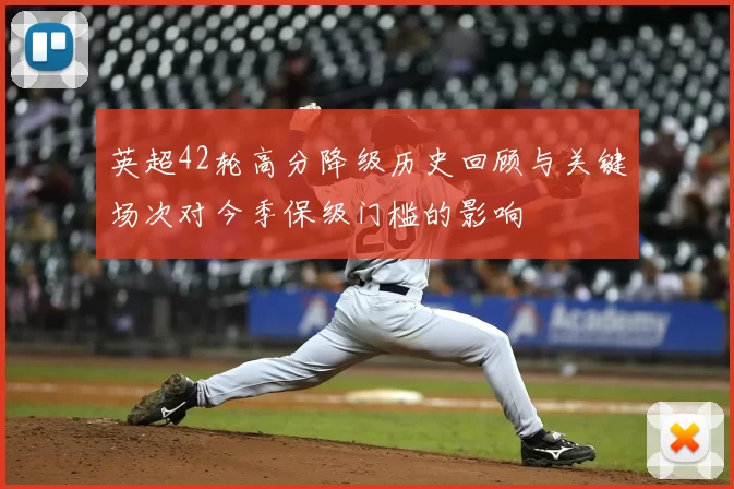 英超42轮高分降级历史回顾与关键场次对今季保级门槛的影响