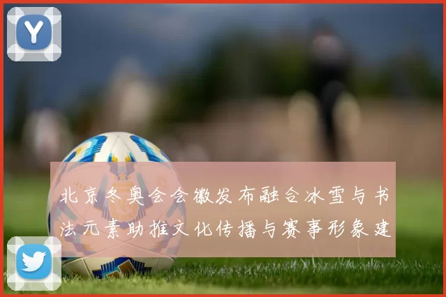 北京冬奥会会徽发布融合冰雪与书法元素助推文化传播与赛事形象建设