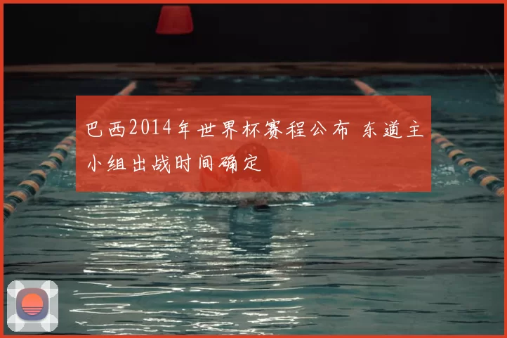 巴西2014年世界杯赛程公布 东道主小组出战时间确定