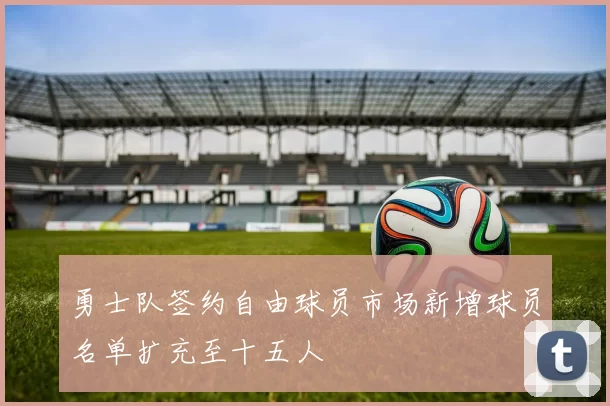 勇士队签约自由球员市场新增球员名单扩充至十五人