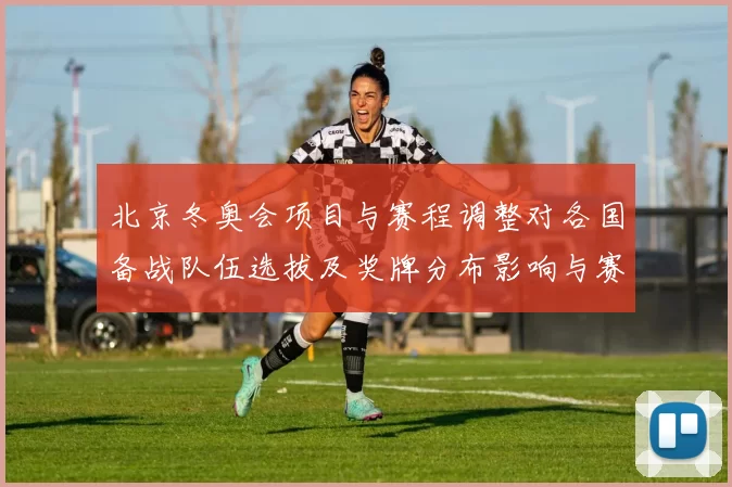 北京冬奥会项目与赛程调整对各国备战队伍选拔及奖牌分布影响与赛场看点