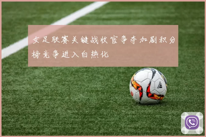 女足联赛关键战收官争夺加剧积分榜竞争进入白热化