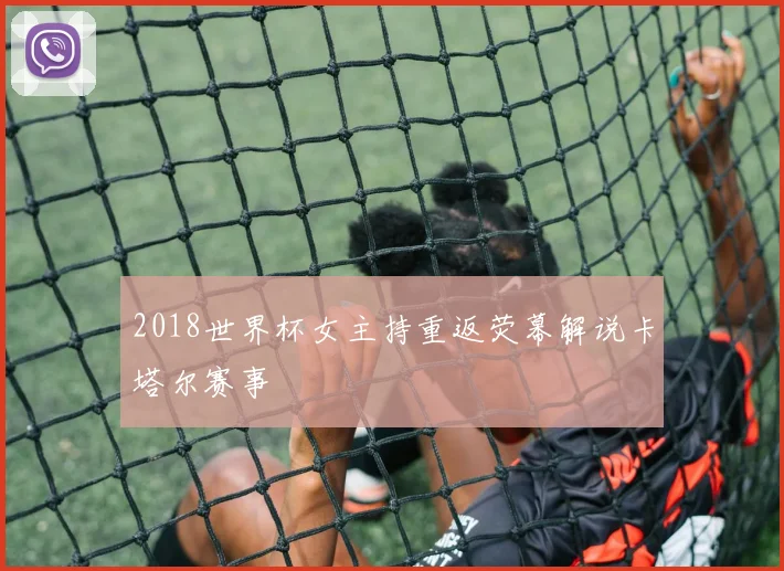 2018世界杯女主持重返荧幕解说卡塔尔赛事