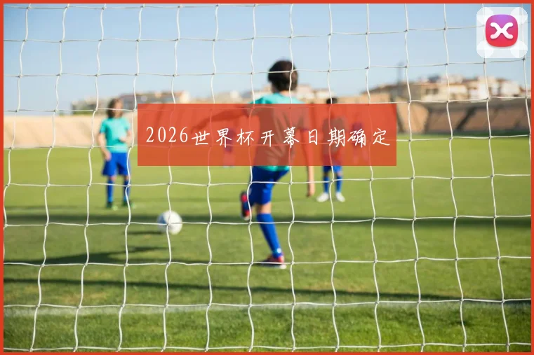 2026世界杯开幕日期确定
