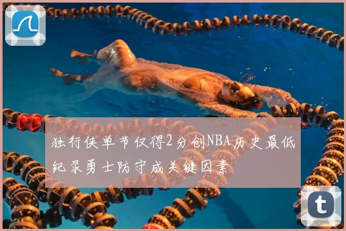 独行侠单节仅得2分创NBA历史最低纪录勇士防守成关键因素