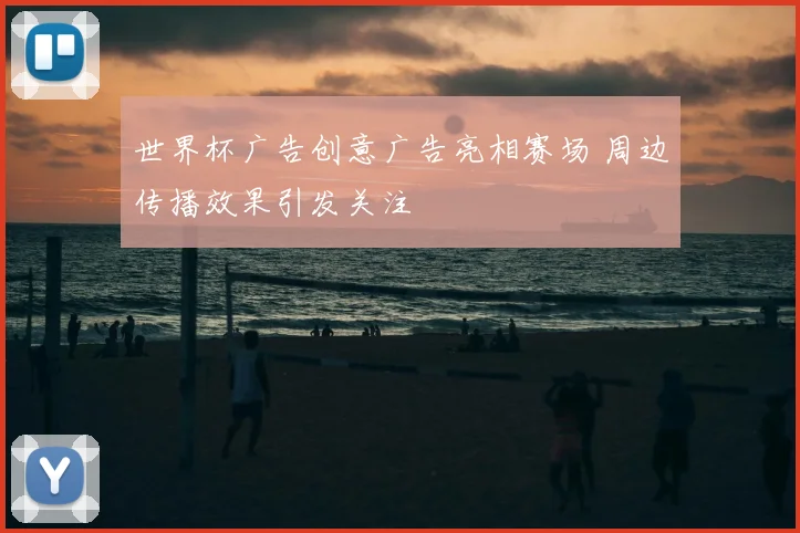 世界杯广告创意广告亮相赛场 周边传播效果引发关注