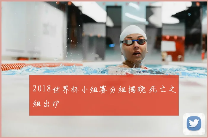 2018世界杯小组赛分组揭晓 死亡之组出炉
