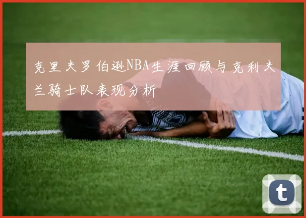 克里夫罗伯逊NBA生涯回顾与克利夫兰骑士队表现分析