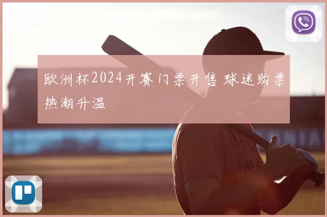 欧洲杯2024开赛门票开售 球迷购票热潮升温