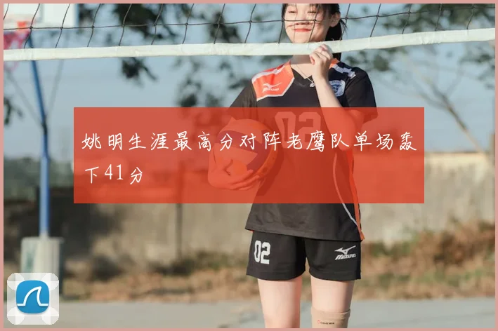 姚明生涯最高分对阵老鹰队单场轰下41分