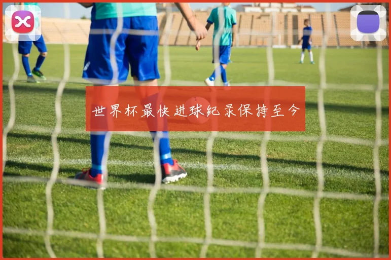 世界杯最快进球纪录保持至今