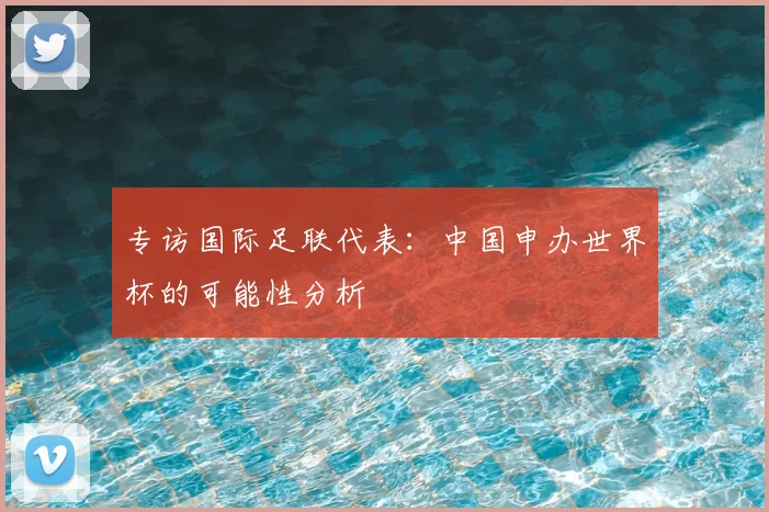 专访国际足联代表：中国申办世界杯的可能性分析