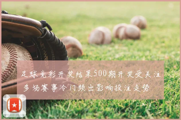 足球竞彩开奖结果500期开奖受关注 多场赛事冷门频出影响投注走势