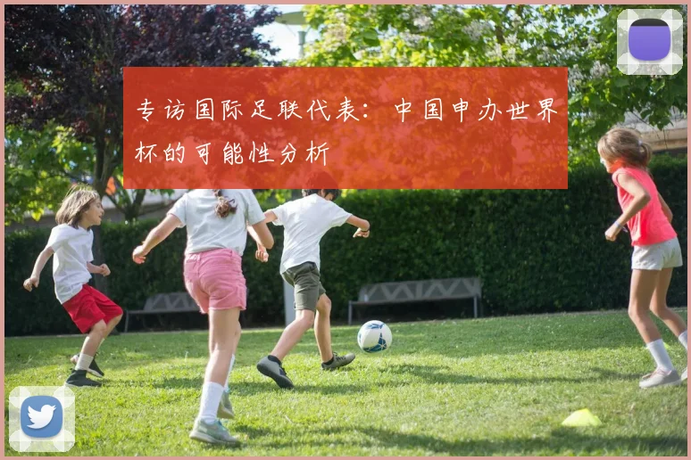 专访国际足联代表：中国申办世界杯的可能性分析