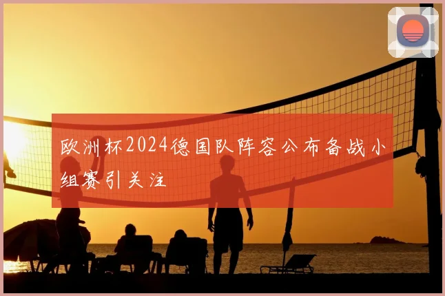 欧洲杯2024德国队阵容公布备战小组赛引关注