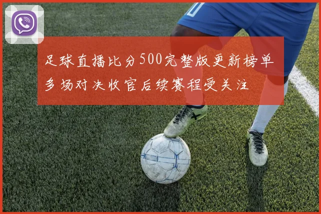 足球直播比分500完整版更新榜单 多场对决收官后续赛程受关注