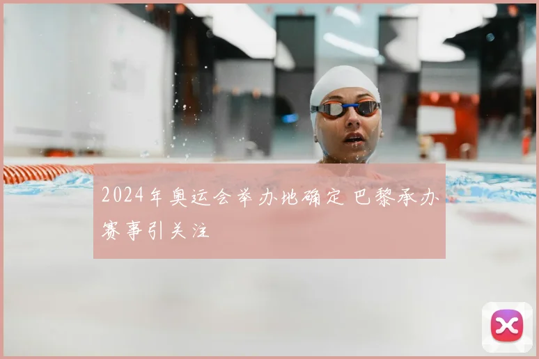 2024年奥运会举办地确定 巴黎承办赛事引关注