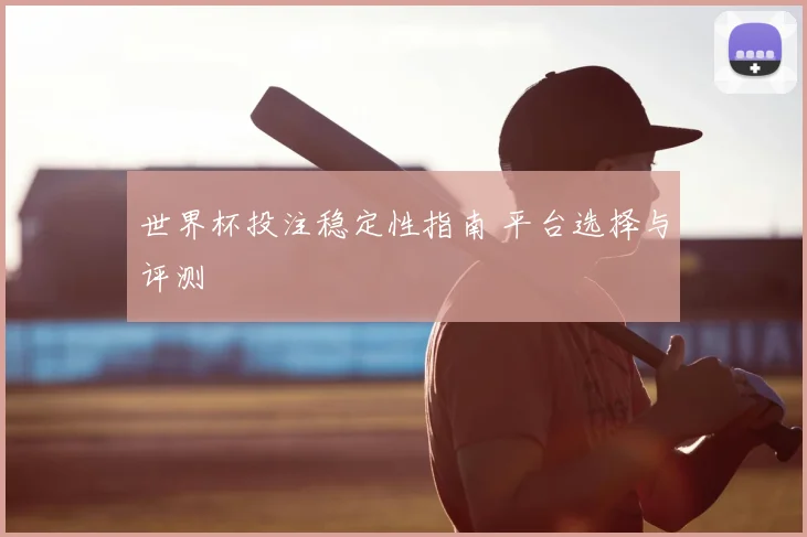 世界杯投注稳定性指南 平台选择与评测