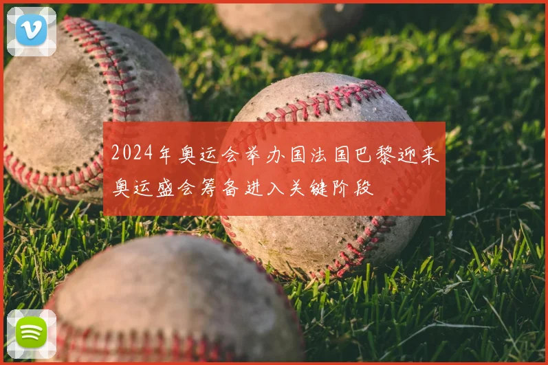 2024年奥运会举办国法国巴黎迎来奥运盛会筹备进入关键阶段