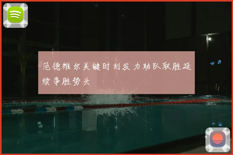 范德维尔关键时刻发力助队取胜延续争胜势头