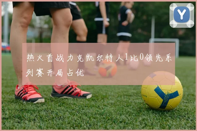 热火首战力克凯尔特人1比0领先系列赛开局占优