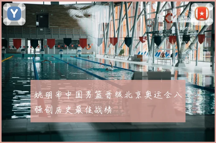 姚明率中国男篮晋级北京奥运会八强创历史最佳战绩