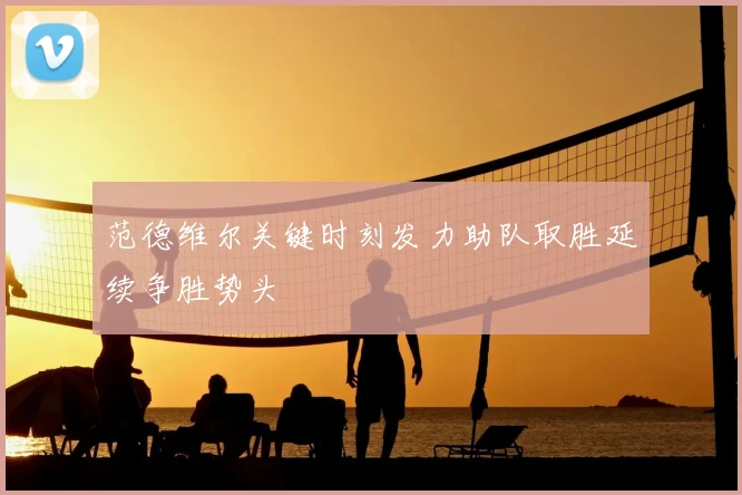 范德维尔关键时刻发力助队取胜延续争胜势头